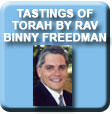 Tastings of Torah by Rabbi Binny Freedman - updated weekly plus archives!